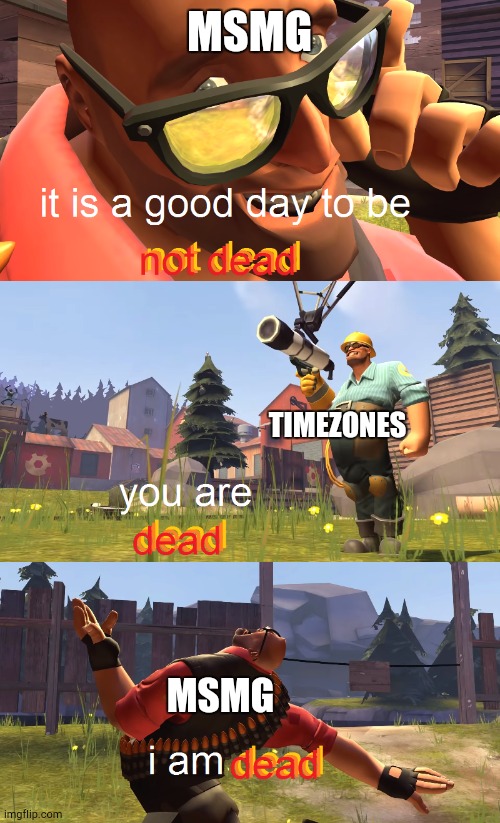 Heavy is dead | MSMG; TIMEZONES; MSMG | image tagged in heavy is dead | made w/ Imgflip meme maker