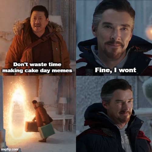 Me to myself | Fine, I wont; Don't waste time making cake day memes | image tagged in doctor strange and wong,dank memes,reddit cake day meme | made w/ Imgflip meme maker