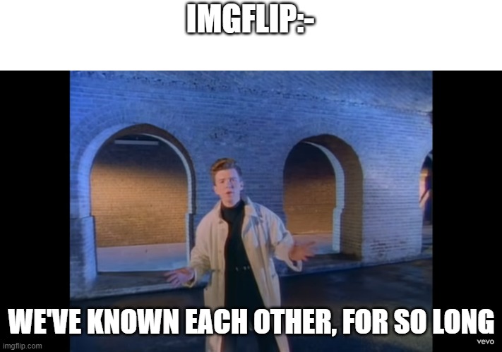 we've known each other for so long | IMGFLIP:- WE'VE KNOWN EACH OTHER, FOR SO LONG | image tagged in we've known each other for so long | made w/ Imgflip meme maker