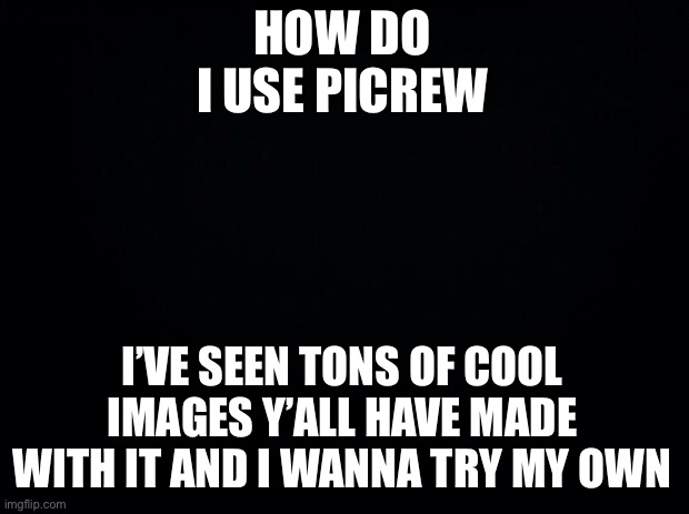 I clicked on the first link that came up, but it popped up with a notification in Japanese that looked like an accept cookies th | HOW DO I USE PICREW; I’VE SEEN TONS OF COOL IMAGES Y’ALL HAVE MADE WITH IT AND I WANNA TRY MY OWN | image tagged in black background | made w/ Imgflip meme maker