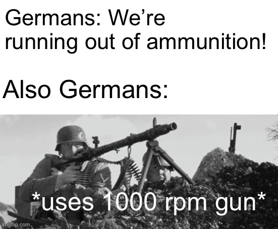 *also uses all resources on mechanical giants* | Germans: We’re running out of ammunition! Also Germans:; *uses 1000 rpm gun* | image tagged in mg42,memes,history,certified bruh moment,germans,guns | made w/ Imgflip meme maker