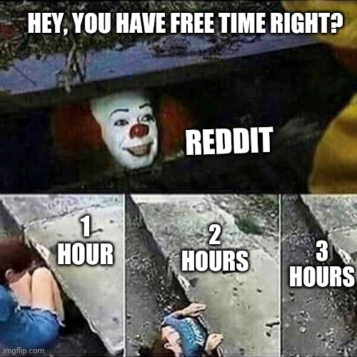 Well spent | HEY, YOU HAVE FREE TIME RIGHT? REDDIT; 1 HOUR; 3 HOURS; 2 HOURS | image tagged in it clown sewers | made w/ Imgflip meme maker