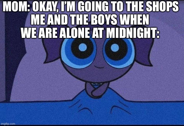 The waiting at 12:00AM | MOM: OKAY, I’M GOING TO THE SHOPS; ME AND THE BOYS WHEN WE ARE ALONE AT MIDNIGHT: | image tagged in bubbles waiting | made w/ Imgflip meme maker
