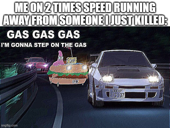 g a s g a s g a s g o n n a s t e p o n t h e g a s (Dead Stream) | ME ON 2 TIMES SPEED RUNNING AWAY FROM SOMEONE I JUST KILLED: | made w/ Imgflip meme maker
