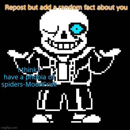 This probably will go nowhere ;-; | Repost but add a random fact about you; I think i have a phobia of spiders-MoonFrisk | image tagged in sans undertale | made w/ Imgflip meme maker