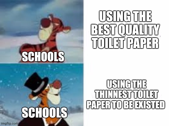 *Insert title here* | USING THE BEST QUALITY TOILET PAPER; SCHOOLS; USING THE THINNEST TOILET PAPER TO BE EXISTED; SCHOOLS | image tagged in tigger black tuxedo,tuxedo winnie the pooh,middle school,memes,fancy pooh,upset pooh | made w/ Imgflip meme maker