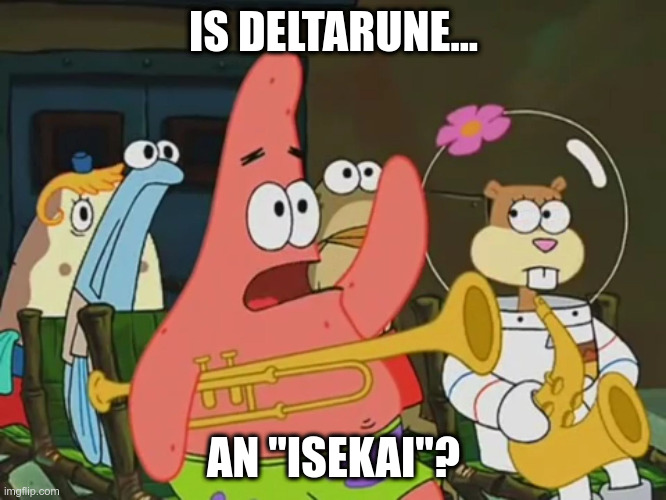 I'm asking a real question here | IS DELTARUNE... AN "ISEKAI"? | image tagged in is mayonnaise an instrument,deltarune,memes,Deltarune | made w/ Imgflip meme maker