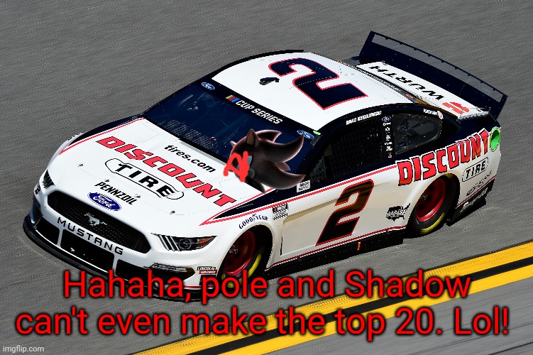Shadow.Exe is on pole! Full Classification in the comments! | Hahaha, pole and Shadow can't even make the top 20. Lol! | image tagged in shadow exe,shadow the hedgehog,memes,nascar,nmcs,oh wow are you actually reading these tags | made w/ Imgflip meme maker