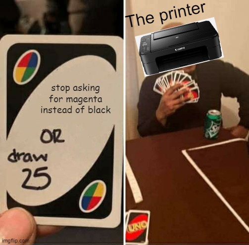 The printers choice | The printer; stop asking for magenta instead of black | image tagged in memes,uno draw 25 cards | made w/ Imgflip meme maker