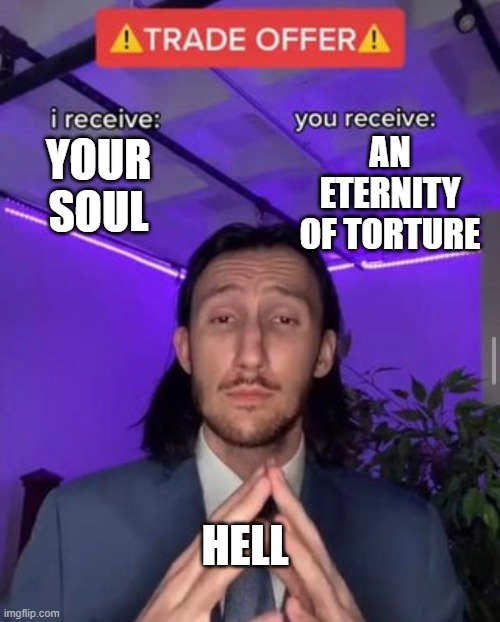 Hell be like: | AN ETERNITY OF TORTURE; YOUR SOUL; HELL | image tagged in i receive you receive | made w/ Imgflip meme maker