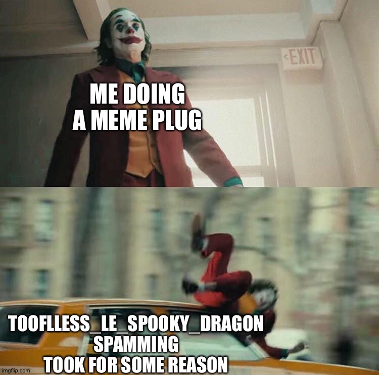 I'm gonna have to redo it | ME DOING A MEME PLUG; TOOFLLESS_LE_SPOOKY_DRAGON SPAMMING TOOK FOR SOME REASON | image tagged in joaquin phoenix joker car | made w/ Imgflip meme maker