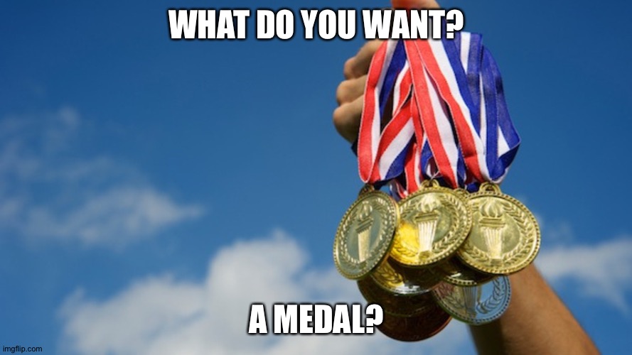 Gold Medals | WHAT DO YOU WANT? A MEDAL? | image tagged in gold medals | made w/ Imgflip meme maker