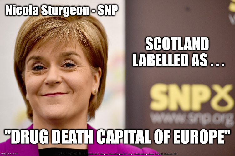 Scotland - drug death capital | Nicola Sturgeon - SNP; SCOTLAND 
LABELLED AS . . . "DRUG DEATH CAPITAL OF EUROPE"; #Scottishelecton2021 #Scotlandelection2021 #Sturgeon #NicolaSturgeon #EU #drugs #ScottishIndependence #Indyref2 #Salmond #SNP | image tagged in nicola sturgeon grin,drugs,war on drugs,drug death capital,snp,indyref2 | made w/ Imgflip meme maker