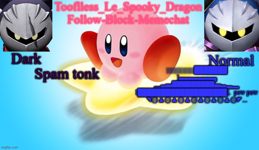 Tooflless's Kirby Temp | Spam tonk; ░░░░░░███████ ]▄▄▄▄▄▄▄▄
▂▄▅█████████▅▄▃▂
I███████████████████].  pew pew
◥⊙▲⊙▲⊙▲⊙▲⊙▲⊙▲⊙◤... | image tagged in tooflless's kirby temp | made w/ Imgflip meme maker
