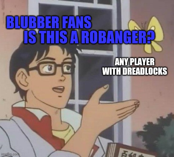 We need to address this | BLUBBER FANS; IS THIS A ROBANGER? ANY PLAYER WITH DREADLOCKS | image tagged in memes,is this a pigeon | made w/ Imgflip meme maker