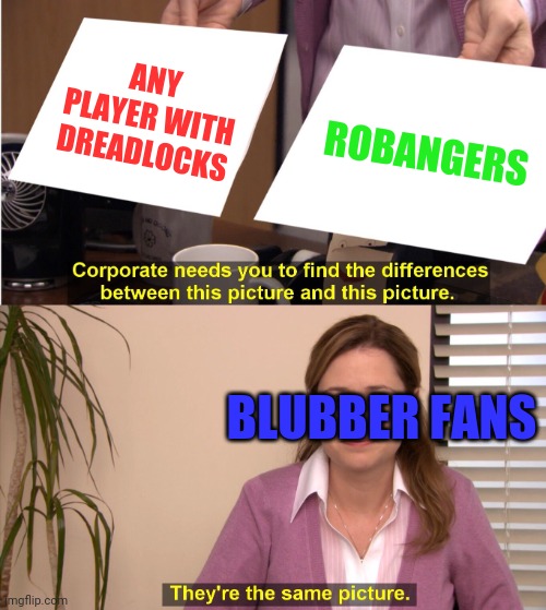 Why can't they just lay low on the racism? | ANY PLAYER WITH DREADLOCKS; ROBANGERS; BLUBBER FANS | image tagged in memes,they're the same picture | made w/ Imgflip meme maker