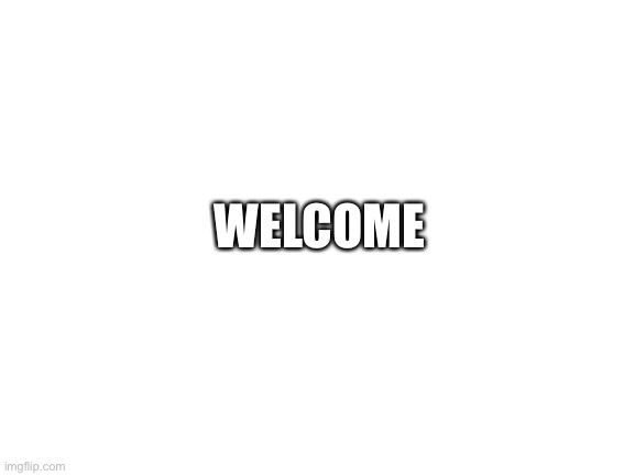 Ye |  WELCOME | image tagged in blank white template | made w/ Imgflip meme maker