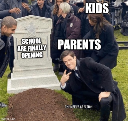 Grant Gustin over grave | KIDS; PARENTS; SCHOOL ARE FINALLY OPENING; THE.MEMES.CREATION | image tagged in grant gustin over grave | made w/ Imgflip meme maker
