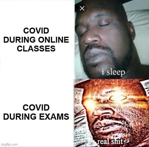 Covid oof | COVID DURING ONLINE CLASSES; COVID DURING EXAMS | image tagged in memes,sleeping shaq | made w/ Imgflip meme maker