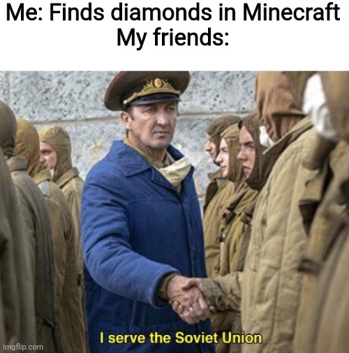 I serve the Soviet Union | Me: Finds diamonds in Minecraft
My friends: | image tagged in i serve the soviet union,minecraft,soviet union | made w/ Imgflip meme maker
