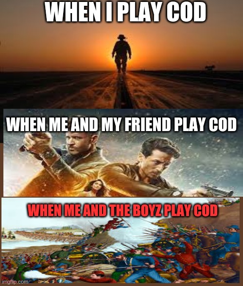 When I play cod | WHEN I PLAY COD; WHEN ME AND MY FRIEND PLAY COD; WHEN ME AND THE BOYZ PLAY COD | image tagged in cod | made w/ Imgflip meme maker