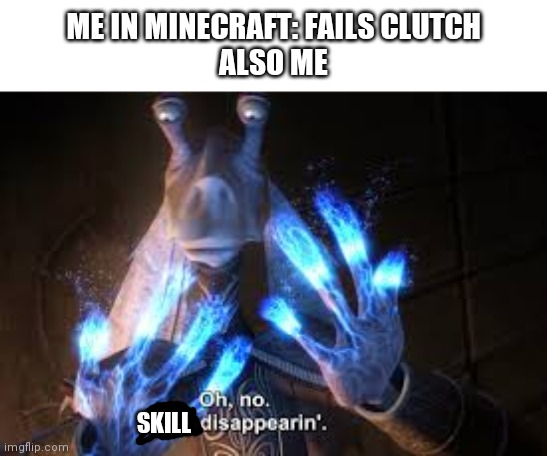 relatable right? | ME IN MINECRAFT: FAILS CLUTCH
ALSO ME; SKILL | image tagged in oh no mesa disappearing | made w/ Imgflip meme maker