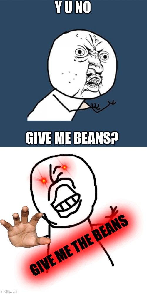 GIVE ME BEAN OR I CONSUME UR SOULSDSAJDHAFIDHKSNFKH | Y U NO; GIVE ME BEANS? GIVE ME THE BEANS | image tagged in memes,y u no,beans,haha | made w/ Imgflip meme maker