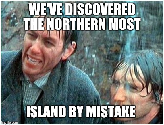 WE'VE DISCOVERED THE NORTHERN MOST; ISLAND BY MISTAKE | made w/ Imgflip meme maker