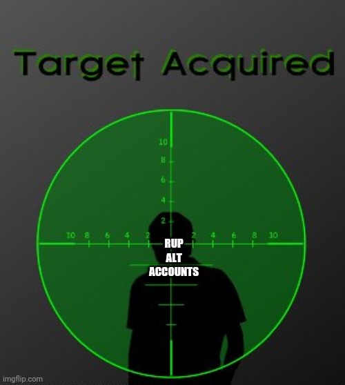target acquired | RUP ALT ACCOUNTS | image tagged in target acquired | made w/ Imgflip meme maker