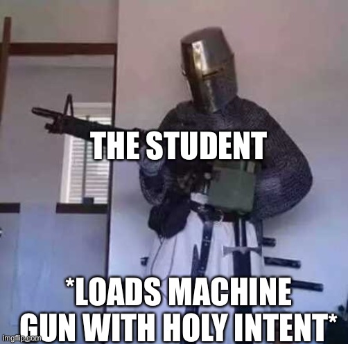 Crusader knight with M60 Machine Gun | THE STUDENT *LOADS MACHINE GUN WITH HOLY INTENT* | image tagged in crusader knight with m60 machine gun | made w/ Imgflip meme maker