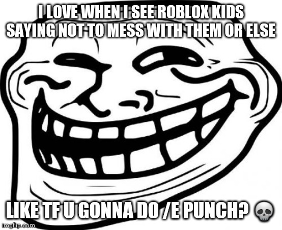 Troll Face Meme | I LOVE WHEN I SEE ROBLOX KIDS SAYING NOT TO MESS WITH THEM OR ELSE; LIKE TF U GONNA DO /E PUNCH? 💀 | image tagged in memes,troll face | made w/ Imgflip meme maker