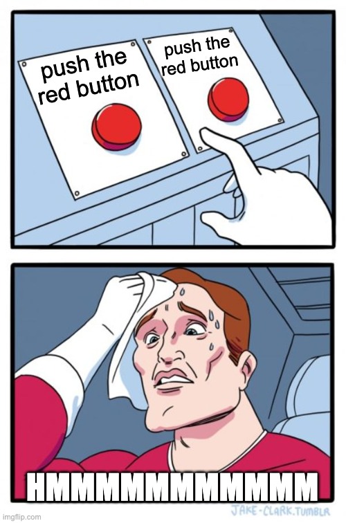 Two Buttons | push the red button; push the red button; HMMMMMMMMMMM | image tagged in memes,two buttons,unfunny | made w/ Imgflip meme maker