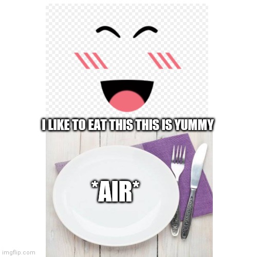 Blank Transparent Square | I LIKE TO EAT THIS THIS IS YUMMY; *AIR* | image tagged in memes,blank transparent square | made w/ Imgflip meme maker