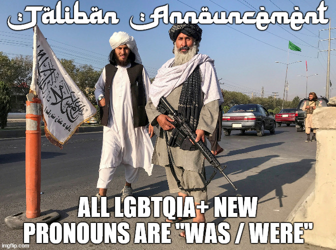 Kabul AUG2021 |  Taliban Announcement; ALL LGBTQIA+ NEW PRONOUNS ARE "WAS / WERE" | image tagged in lgbtq,announcement,taliban,public service announcement,gay rights,gender identity | made w/ Imgflip meme maker