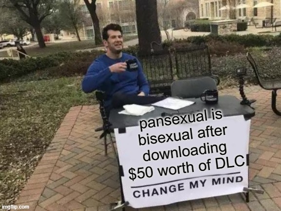 i dare someone to repost this in LGBTQ | pansexual is bisexual after downloading $50 worth of DLC | image tagged in memes,change my mind | made w/ Imgflip meme maker
