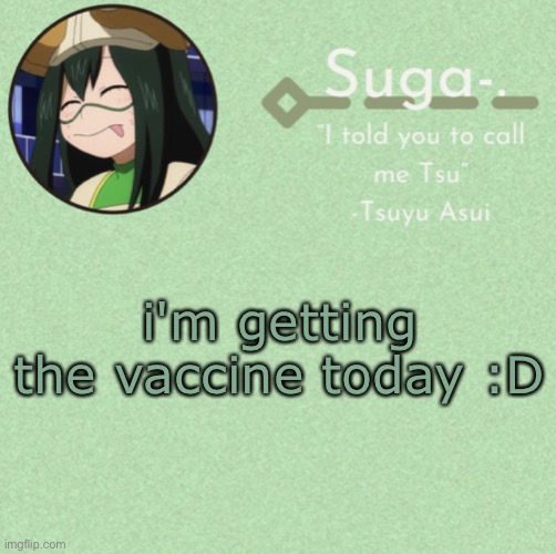 :D | i'm getting the vaccine today :D | image tagged in asui t e m p | made w/ Imgflip meme maker
