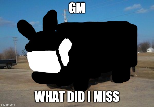 THE IDIOT TRUCK | GM; WHAT DID I MISS | image tagged in the idiot truck | made w/ Imgflip meme maker