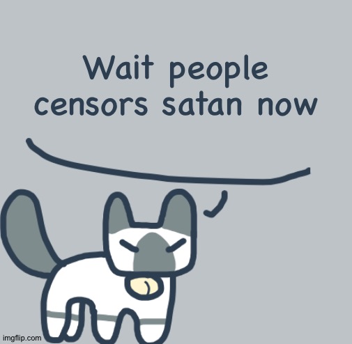 Cat | Wait people censors satan now | image tagged in cat | made w/ Imgflip meme maker