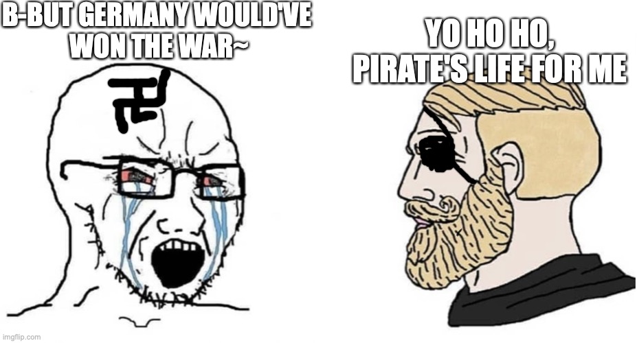 crying wojak vs chad | B-BUT GERMANY WOULD'VE 
WON THE WAR~; YO HO HO,
PIRATE'S LIFE FOR ME | image tagged in crying wojak vs chad,DerScheisser | made w/ Imgflip meme maker