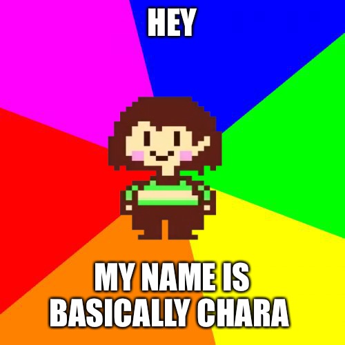 “Khara” “Chara” why | HEY; MY NAME IS BASICALLY CHARA | image tagged in bad advice chara | made w/ Imgflip meme maker