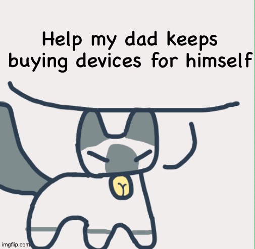 Cat | Help my dad keeps buying devices for himself | image tagged in cat | made w/ Imgflip meme maker