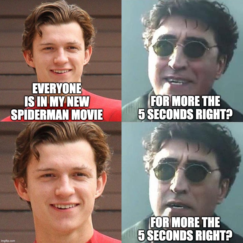 Spiderman For more than 5 seconds right? | FOR MORE THE 5 SECONDS RIGHT? EVERYONE IS IN MY NEW SPIDERMAN MOVIE; FOR MORE THE 5 SECONDS RIGHT? | image tagged in spiderman,for the better right | made w/ Imgflip meme maker