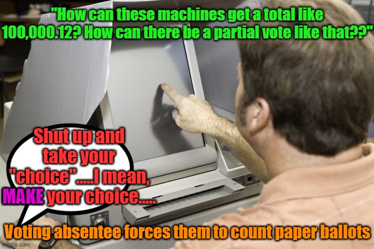 Bypass the Dominion domination | "How can these machines get a total like 100,000.12? How can there be a partial vote like that??"; Shut up and take your "choice".....I mean, MAKE your choice..... MAKE; Voting absentee forces them to count paper ballots | image tagged in presidential election,absentee ballots,make america great again,political meme | made w/ Imgflip meme maker