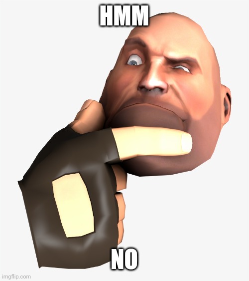 heavy tf2 thinking | HMM NO | image tagged in heavy tf2 thinking | made w/ Imgflip meme maker