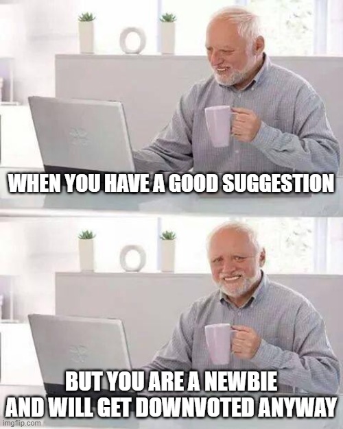 Hide the Pain Harold Meme | WHEN YOU HAVE A GOOD SUGGESTION; BUT YOU ARE A NEWBIE AND WILL GET DOWNVOTED ANYWAY | image tagged in memes,hide the pain harold | made w/ Imgflip meme maker