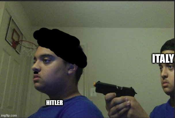 Trust Nobody, Not Even Yourself | ITALY; HITLER | image tagged in trust nobody not even yourself | made w/ Imgflip meme maker