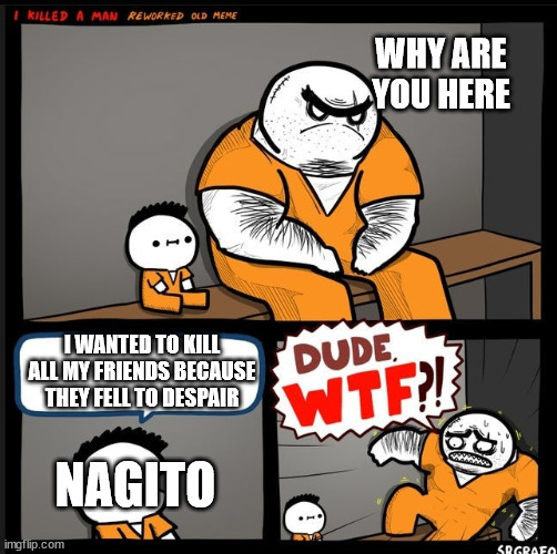 Danganronpa 2 Spoilers | WHY ARE YOU HERE; I WANTED TO KILL ALL MY FRIENDS BECAUSE THEY FELL TO DESPAIR; NAGITO | image tagged in srgrafo dude wtf | made w/ Imgflip meme maker