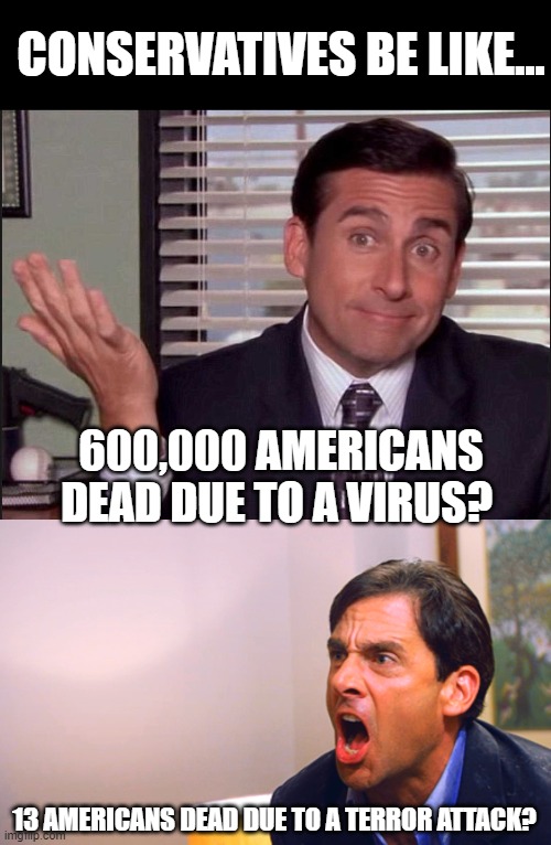 CONSERVATIVES BE LIKE... 600,000 AMERICANS DEAD DUE TO A VIRUS? 13 AMERICANS DEAD DUE TO A TERROR ATTACK? | image tagged in michael scott,where are the turtles the office | made w/ Imgflip meme maker