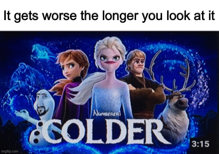 Colder | It gets worse the longer you look at it | image tagged in colder,numberer1 | made w/ Imgflip meme maker