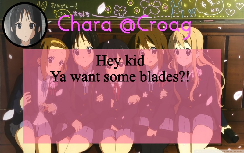 I want blades. | Hey kid
Ya want some blades?! | image tagged in chara's k-on temp | made w/ Imgflip meme maker